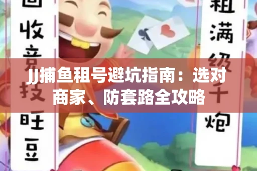 JJ捕鱼租号避坑指南:选对商家、防套路全攻略 JJ捕鱼租号避坑指南:选对商家、防套路全攻略