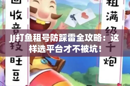 JJ打鱼租号防踩雷全攻略：这样选平台才不被坑！