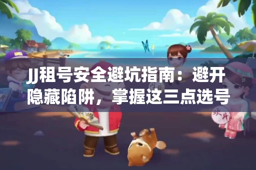 JJ租号安全避坑指南：避开隐藏陷阱，掌握这三点选号秘诀