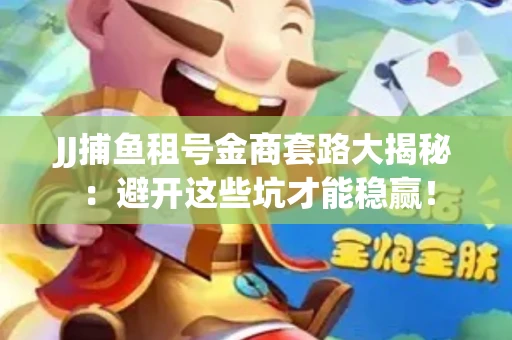 JJ捕鱼租号金商套路大揭秘：避开这些坑才能稳赢！